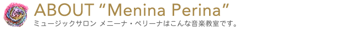 ABOUT Menina Pelina。ミュージックサロン メニーナ・ペリーナはこんな音楽教室です。